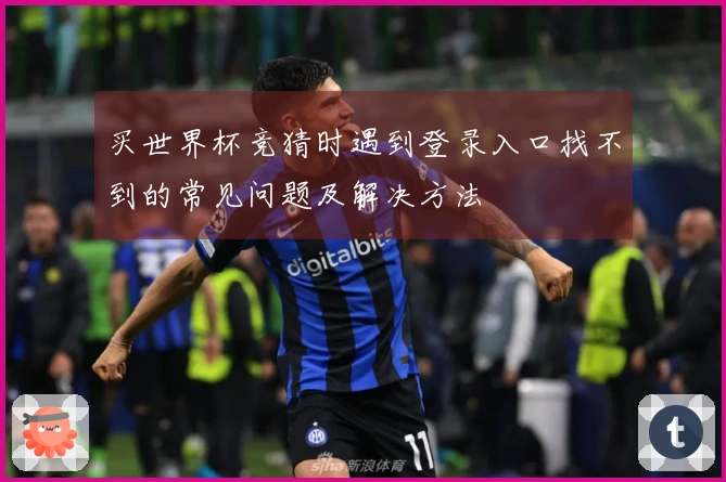 买世界杯竞猜时遇到登录入口找不到的常见问题及解决方法