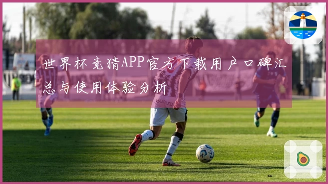 世界杯竞猜APP官方下载用户口碑汇总与使用体验分析