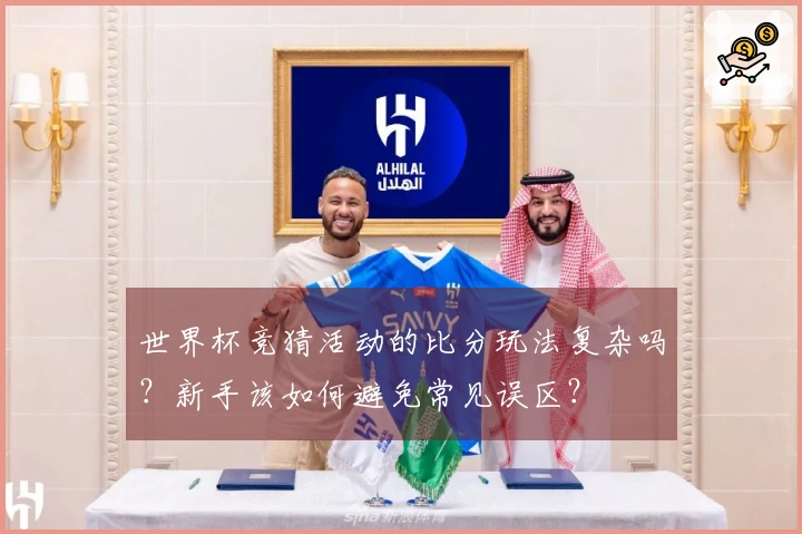 世界杯竞猜活动的比分玩法复杂吗？新手该如何避免常见误区？