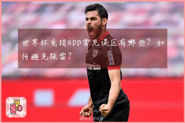 世界杯竞猜app常见误区有哪些？如何避免踩雷？