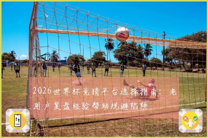 2026世界杯竞猜平台选择指南：老用户复盘经验帮助规避陷阱