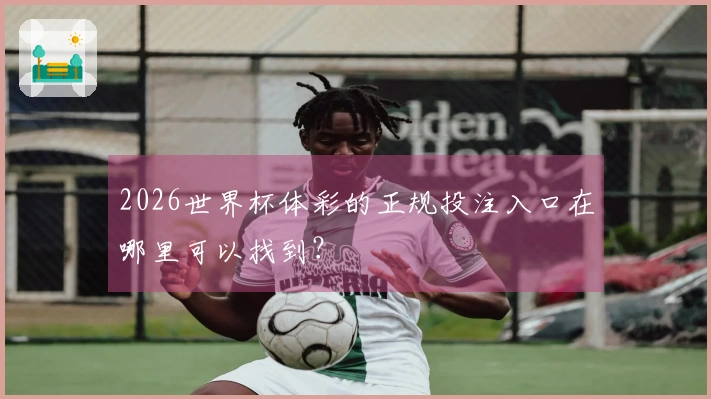 2026世界杯体彩的正规投注入口在哪里可以找到?