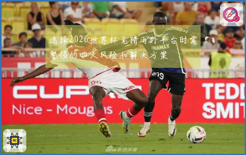选择2026世界杯竞猜海外平台时需警惕的四大风险和解决方案