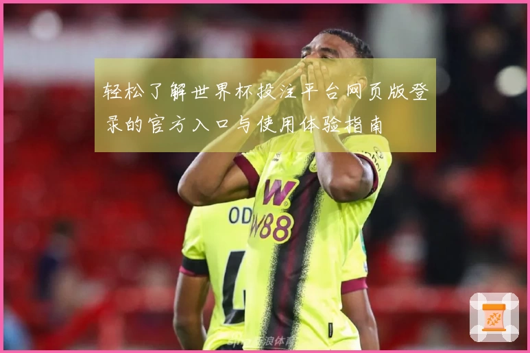 轻松了解世界杯投注平台网页版登录的官方入口与使用体验指南