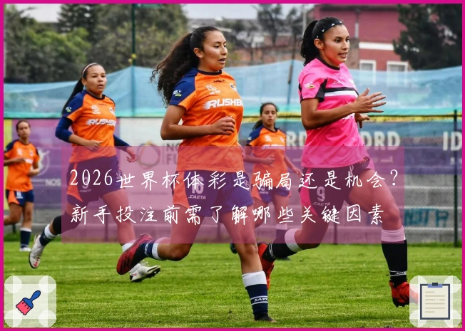 2026世界杯体彩是骗局还是机会？新手投注前需了解哪些关键因素