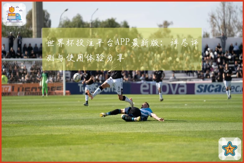 世界杯投注平台APP最新版：详尽评测与使用体验分享