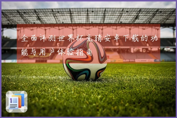 全面评测世界杯竞猜安卓下载的功能与用户体验指南