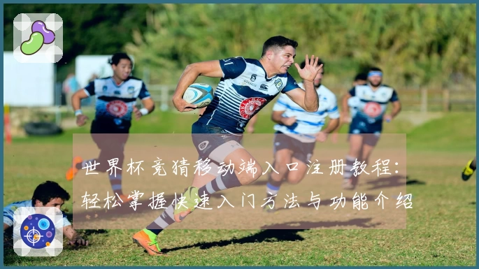 世界杯竞猜移动端入口注册教程：轻松掌握快速入门方法与功能介绍