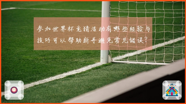 参加世界杯竞猜活动有哪些经验与技巧可以帮助新手避免常见错误？