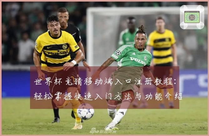 世界杯竞猜移动端入口注册教程：轻松掌握快速入门方法与功能介绍
