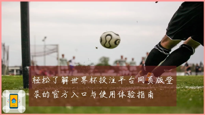 轻松了解世界杯投注平台网页版登录的官方入口与使用体验指南