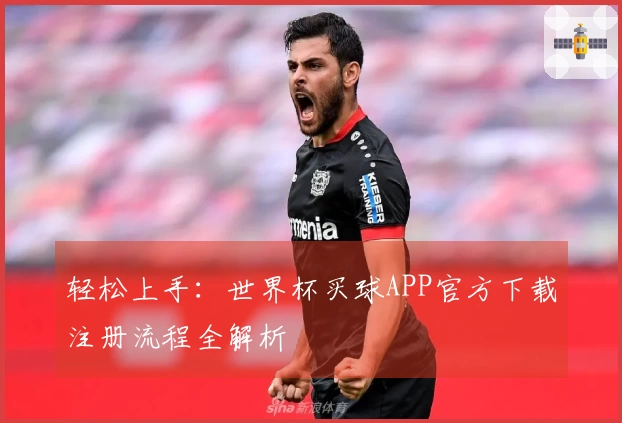 轻松上手：世界杯买球APP官方下载注册流程全解析