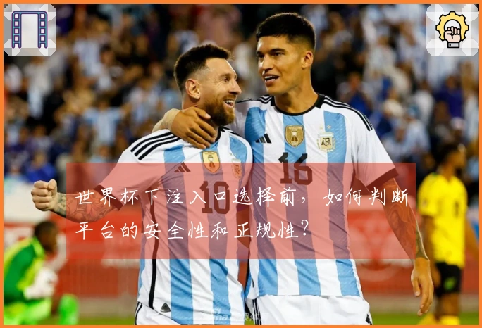 世界杯下注入口选择前，如何判断平台的安全性和正规性？