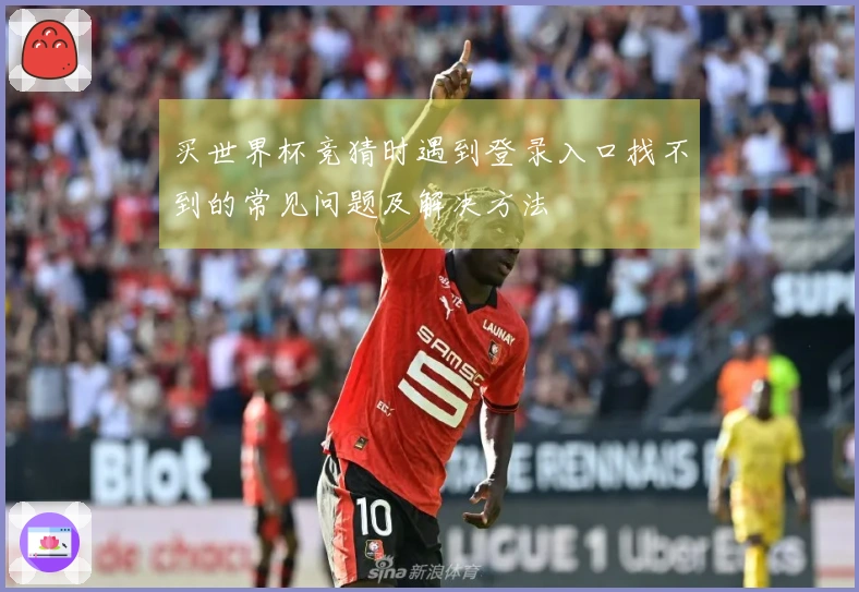 买世界杯竞猜时遇到登录入口找不到的常见问题及解决方法