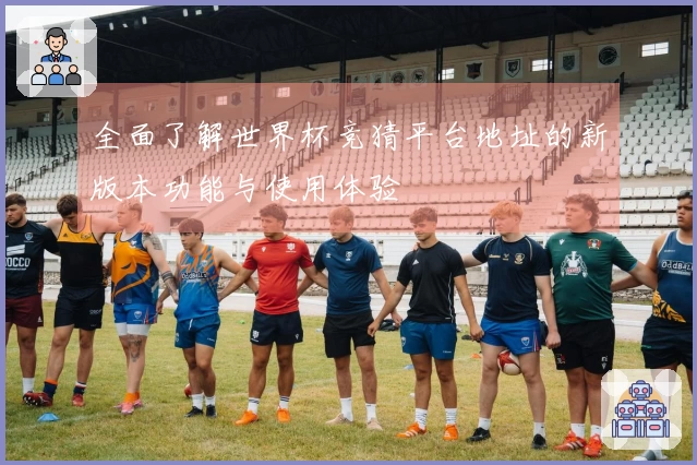 全面了解世界杯竞猜平台地址的新版本功能与使用体验