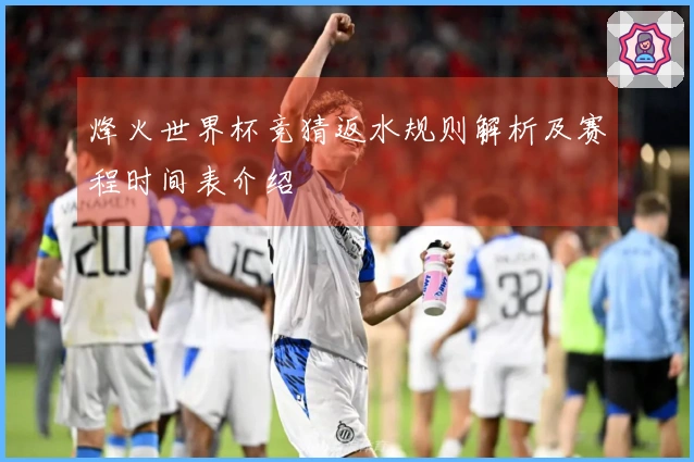 烽火世界杯竞猜返水规则解析及赛程时间表介绍