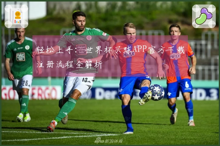 轻松上手：世界杯买球APP官方下载注册流程全解析