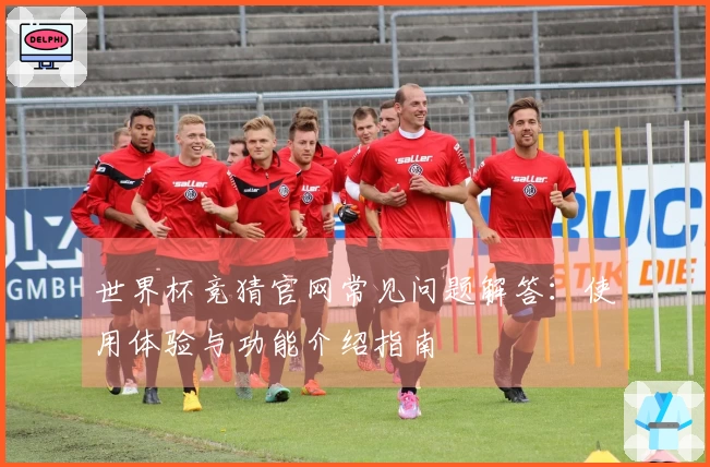 世界杯竞猜官网常见问题解答：使用体验与功能介绍指南
