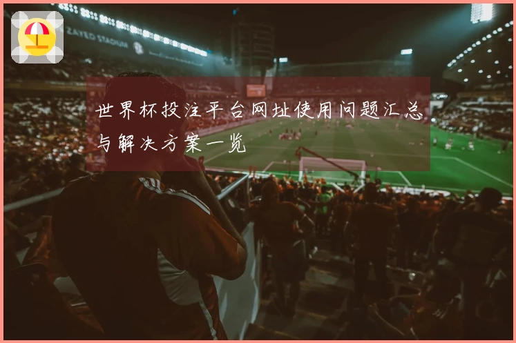 世界杯投注平台网址使用问题汇总与解决方案一览