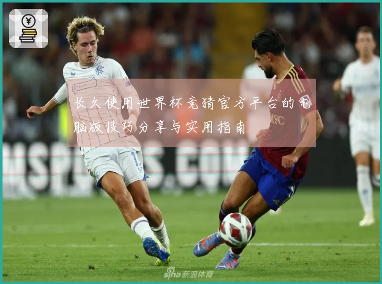 长久使用世界杯竞猜官方平台的电脑版技巧分享与实用指南