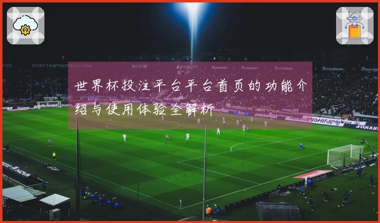 世界杯投注平台平台首页的功能介绍与使用体验全解析