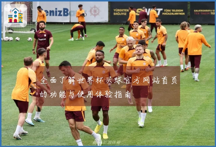全面了解世界杯买球官方网站首页的功能与使用体验指南